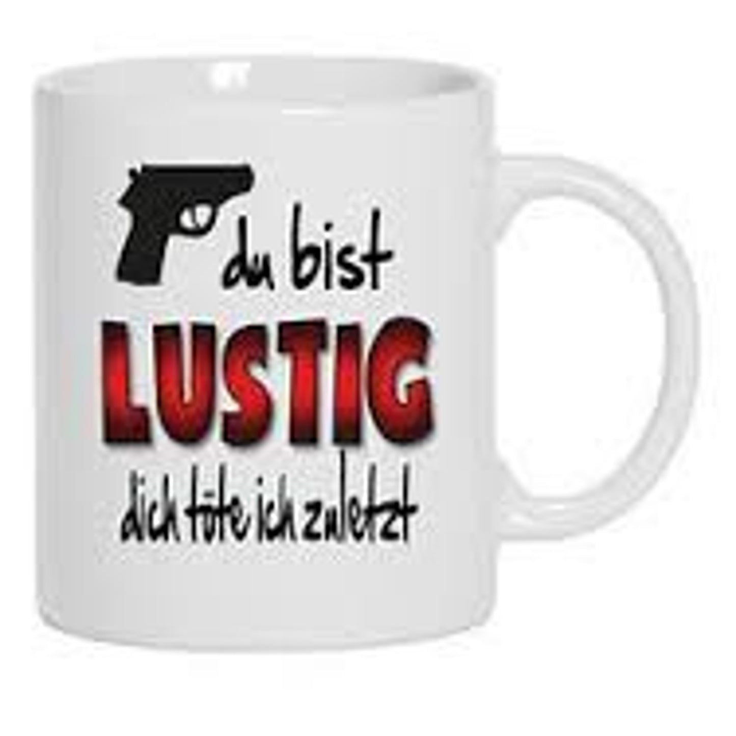 du bist LUSTIG dich töte ich zuletzt - Tasse mit Spruch - bedruckte Tasse