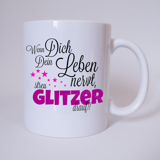 Wenn Dich dein Leben nervt, streu Glitzer drauf - Tasse
