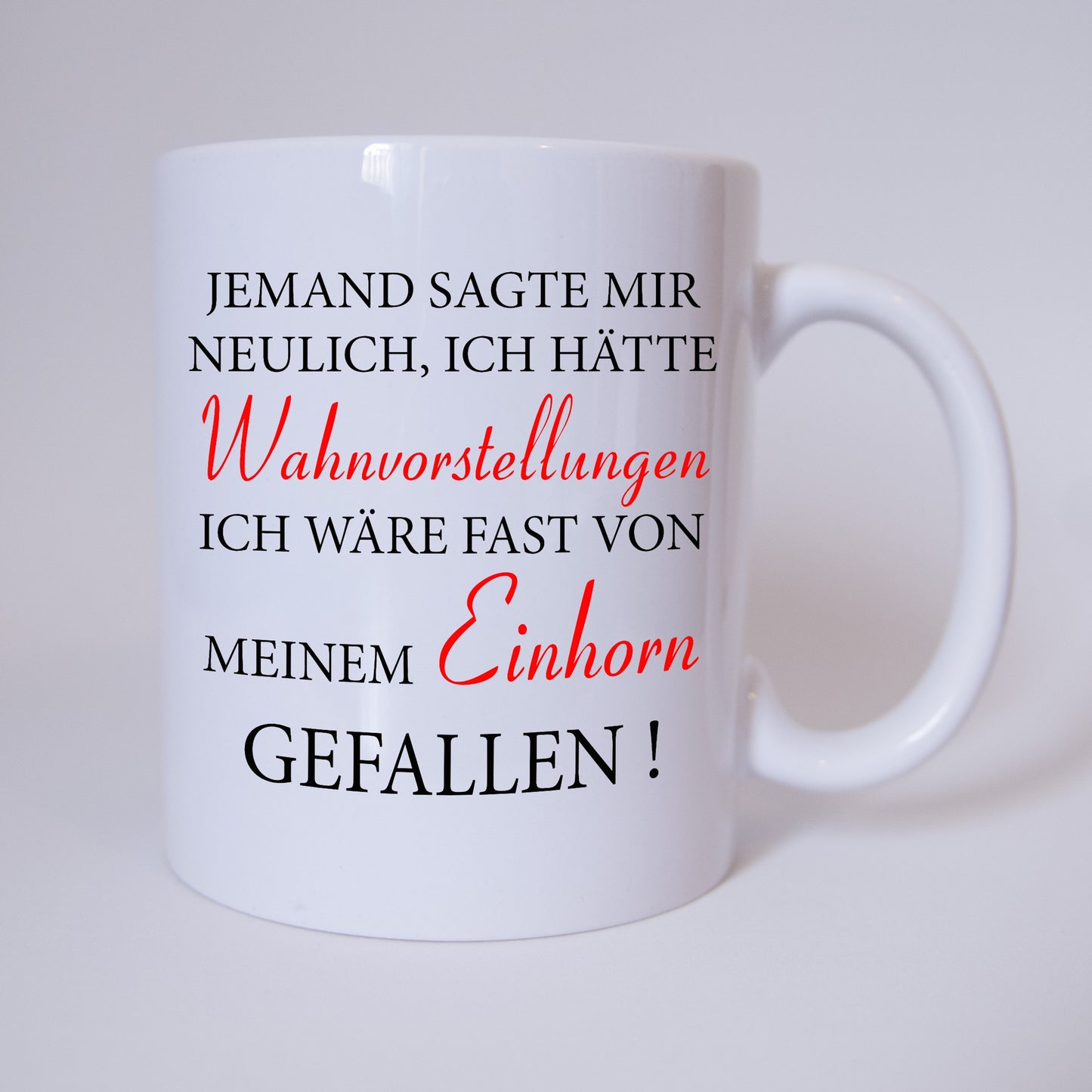 Jemand sagte mir neulich, ich hätte Wahnvostellungen. Ich wäre fast von meinem Einhorn gefallen ! - Tasse