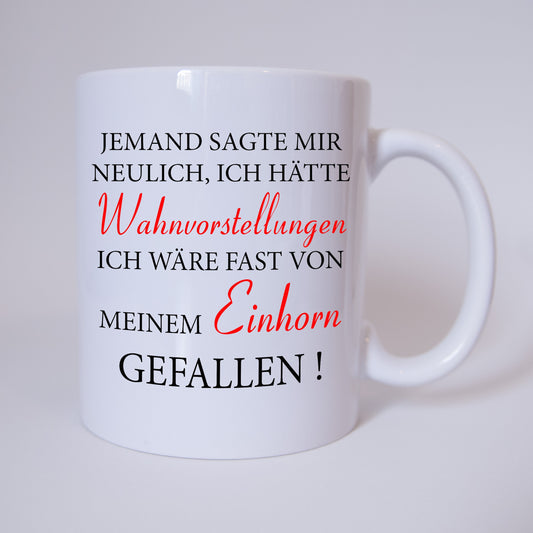 Jemand sagte mir neulich, ich hätte Wahnvostellungen. Ich wäre fast von meinem Einhorn gefallen ! - Tasse